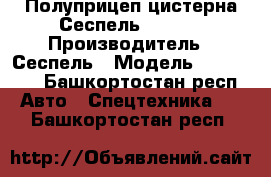 Полуприцеп-цистерна Сеспель 964809 › Производитель ­ Сеспель › Модель ­ 964 809 - Башкортостан респ. Авто » Спецтехника   . Башкортостан респ.